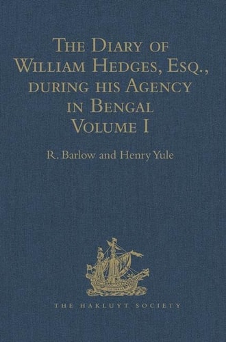 The Diary of William Hedges Esq. (Afterwards Sir William Hedges) Duras Well As on His Voyage Out and Return Overland (1681-1687). Volume