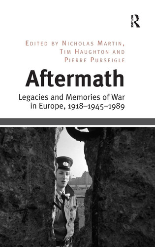 Aftermath Legacies and Memories of War in Europe, 1918–1945–1989