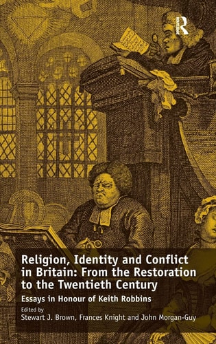 Religion, Identity and Conflict in Britain From the Restoration to the Twentieth Century : Essays in Honour of Keith Robbins