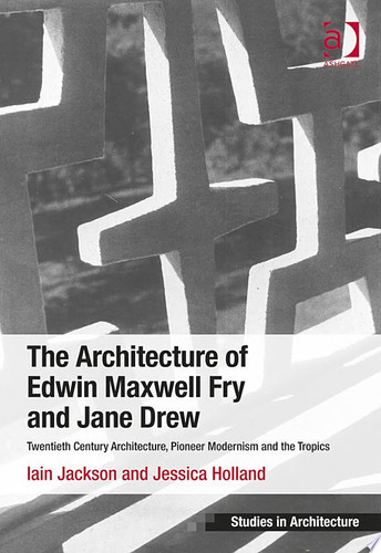 The Architecture of Edwin Maxwell Fry and Jane Drew Twentieth Century Architecture, Pioneer Modernism and the Tropics