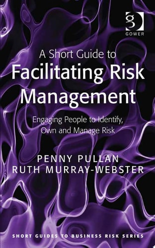 A Short Guide to Facilitating Risk Management Engaging People to Identify, Own and Manage Risk