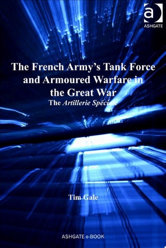 The French Army's Tank Force and Armoured Warfare in the Great War: The Artillerie Spéciale