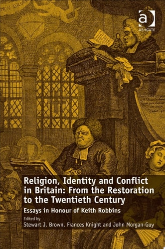 Religion, Identity and Conflict in Britain: From the Restoration to the Twentieth Century: Essays in Honour of Keith Robbins