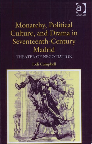 Monarchy, Political Culture, and Drama in Seventeenth-Century Madrid: Theater of Negotiation