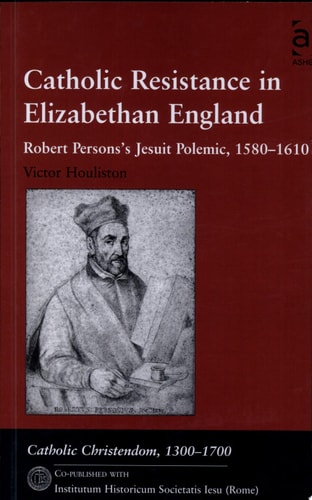 Catholic Resistance in Elizabethan England: Robert Persons's Jesuit Polemic, 1580–1610