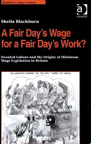A Fair Day’s Wage for a Fair Day’s Work?: Sweated Labour and the Origins of Minimum Wage Legislation in Britain