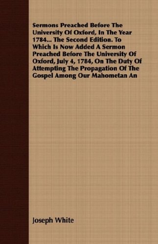 Sermons Preached Before the University of Oxford, in the Year 1784 the Second Edition to Which Is Now Added a Sermon Preached Before the Universit