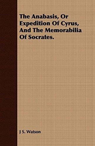 The Anabasis, Or Expedition of Cyrus, and the Memorabilia of Socrates.