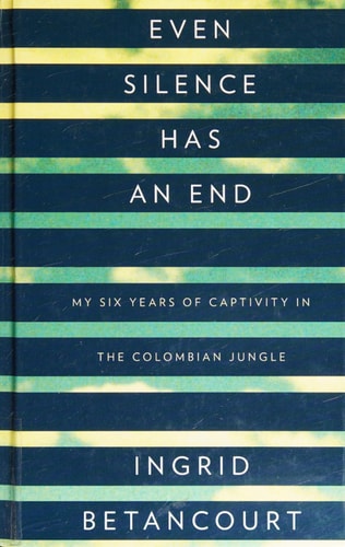 Even Silence Has an End My Six Years of Captivity in the Colombian Jungle