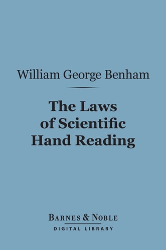 The Laws of Scientific Hand Reading (Barnes & Noble Digital Library) A Practical Treatise on the Art Commonly Called Palmistry