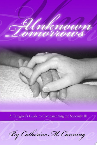 Unknown Tomorrows A Caregiver's Guide to Companioning the Seriously Ill