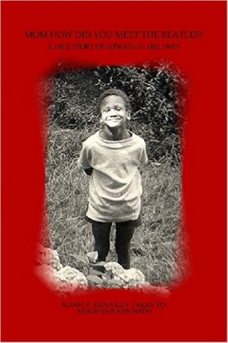 Mom, how Did You Meet the Beatles? A True Story of London in the 1960's : Adam P. Kennedy Talks to Adrienne Kennedy