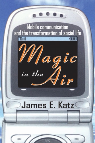 Magic in the Air Mobile Communication and the Transformation of Social Life