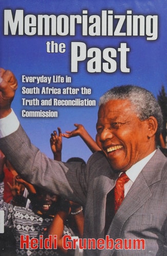 Memorializing the Past Everyday Life in South Africa After the Truth and Reconciliation Commission