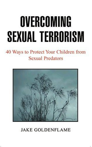 Overcoming Sexual Terrorism: 40 Ways To Protect Your Children From Sexual Predators