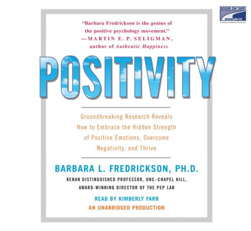 Positivity: Groundbreaking Research Reveals How to Embrace the Hidden Strength of Positive Emotions, Overcome Negativity, and Thrive