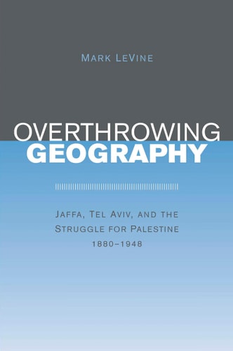 Overthrowing geography: Jaffa, Tel Aviv, and the struggle for Palestine, 1880-1948