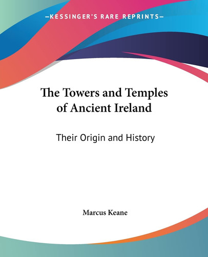 The Towers and Temples of Ancient Ireland: Their Origin and History