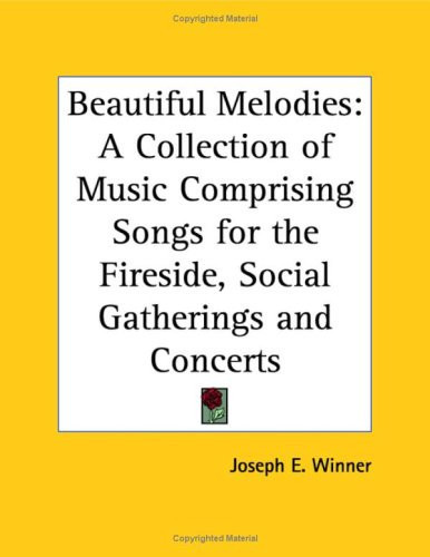 Beautiful Melodies: A Collection of Music Comprising Songs for the Fireside, Social Gatherings and Concerts
