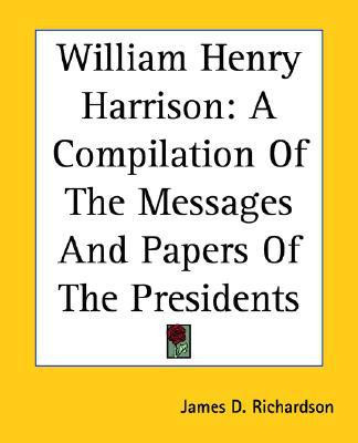 William Henry Harrison: A Compilation of the Messages and Papers of the Presidents