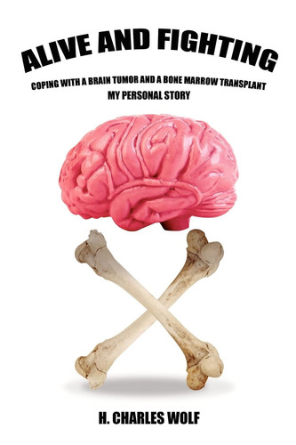 Alive and Fighting Coping with a Brain Tumor and a Bone Marrow Transplant