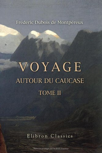 Voyage Autour du Caucase, Chez les Tcherkesses et les Abkhases, en Colchide, en Géorgie, en Arménie et en Crimée Avec un Atlas Géographique, Pittoresque, Archéologique, Géologique, Etc