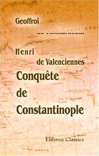 Conquête de Constantinople: Avec la continuation de Henri de Valenciennes (Histoire de l'empereur Henry) (French Edition)