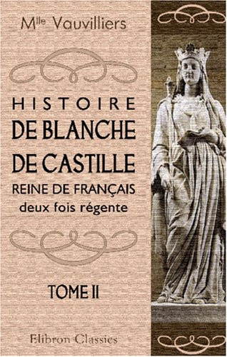 Histoire de Blanche de Castille, reine de Français, deux fois régente: Tome 2 (French Edition)