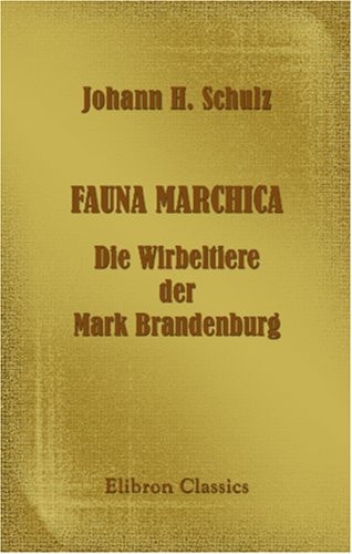 Fauna Marchica. Die Wirbeltiere der Mark Brandenburg: Ein Handbuch für Lehrer, Forstbeamte, Landwirte, Jäger, Studierende und Liebhaber der Naturgeschichte (German Edition)