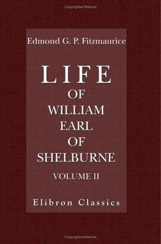 Life of William, Earl of Shelburne, Afterwards First Marquess of Lansdowne With Extracts from His Papers and Correspondence, 1766-1776