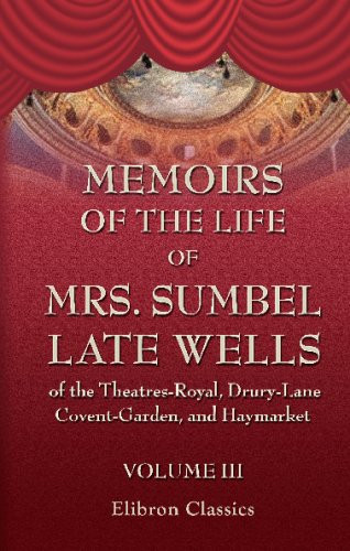 Memoirs of the Life of Mrs. Sumbel, Late Wells; of the Theatres-Royal, Drury-Lane, Covent-Garden, and Haymarket