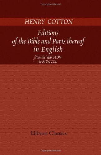 Editions of the Bible and Parts thereof in English, from the Year MDV. to MDCCCL: With an Appendix containing Specimens of Translations, and Bibliographical Descriptions