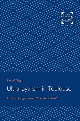 Ultraroyalism in Toulouse From Its Origins to the Revolution of 1830