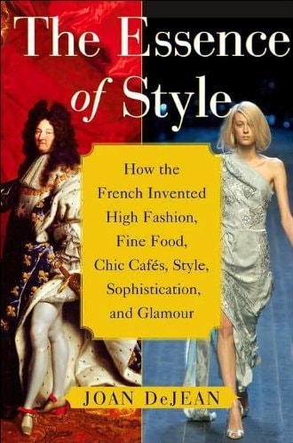The Essence of Style How the French Invented High Fashion, Fine Food, Chic Cafes, Style, Sophistication, and Glamour