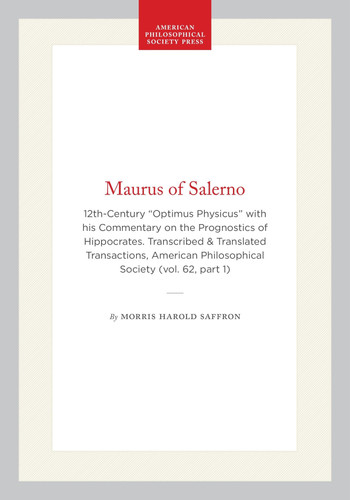 Maurus of Salerno: 12th-Century “Optimus Physicus” with his Commentary on the Prognostics of Hippocrates. Transcribed & Translated Transactions, ... of the American Philosophical Society, 475)