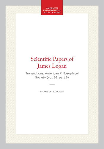 Scientific Papers of James Logan: Transactions, American Philosophical Society (vol. 62, part 6) (Transactions of the American Philosophical Society, 480)