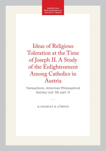 Ideas of Religious Toleration at the Time of Joseph II. A Study of the Enlightenment Among Catholics in Austria: Transactions, American Philosophical Society (vol. 59, part 7)