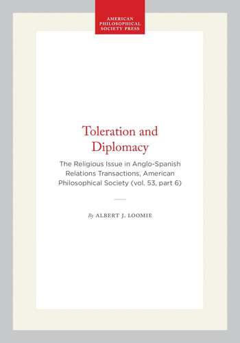 Toleration and Diplomacy: The Religious Issue in Anglo-Spanish Relations Transactions, American Philosophical Society (vol. 53, part 6) (Transactions of the American Philosophical Society, 406)