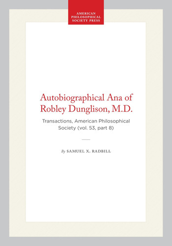 Autobiographical Ana of Robley Dunglison, M.D.: Transactions, American Philosophical Society (vol. 53, part 8) (Transactions of the American Philosophical Society, 408)