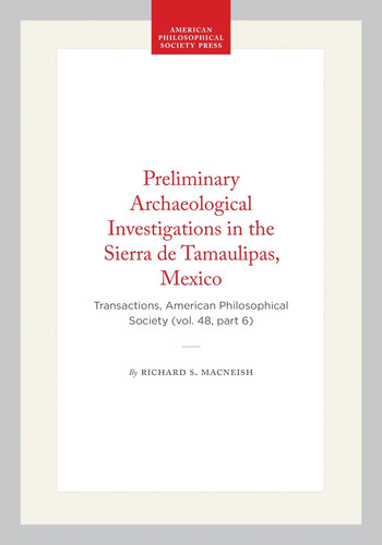 Preliminary Archaeological Investigations in the Sierra de Tamaulipas, Mexico: Transactions, American Philosophical Society (vol. 48, part 6)