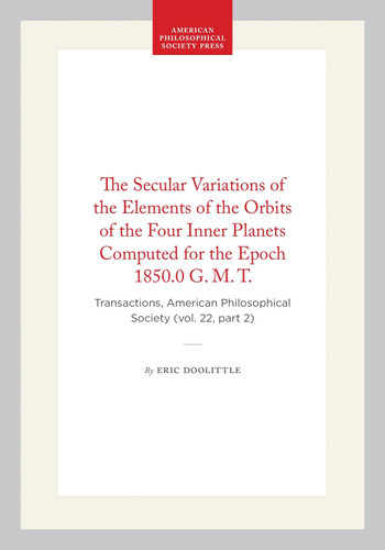 The Secular Variations of the Elements of the Orbits of the Four Inner Planets Computed for the Epoch 1850.0 G. M. T.: Transactions, American Philosophical Society (vol. 22, part 2)