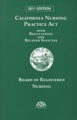California Nursing Practice Act with Regulations and Related Statutes Board of Registered Nursing 2011