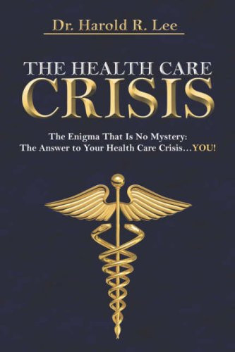 The Health Care Crisis: the Enigma That Is No Mystery The Answer to Your Health Care Crisis... YOU!