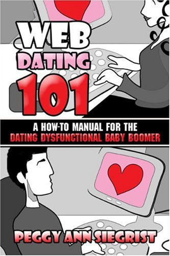 Web Dating 101 A How-to Manual for the Dating Dysfunctional Baby Boomer