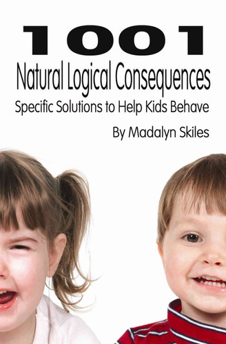 1001 Natural Logical Consequences Specific Solutions to Help Kids Behave