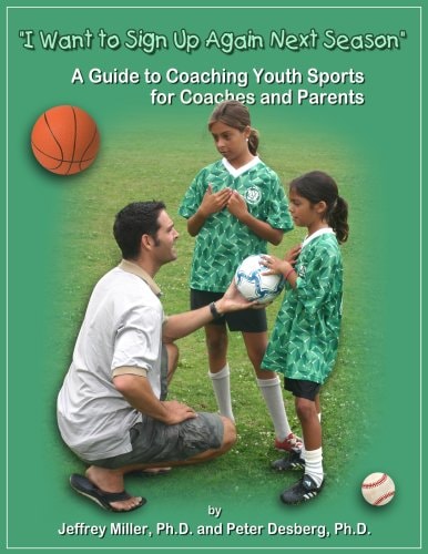 I Want to Sign Up Again Next Season!!! A Guide to Coaching Youth Sports for Coaches and Parents
