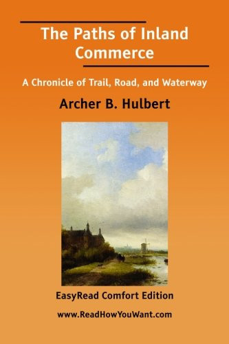 The Paths of Inland Commerce: A Chronicle of Trail, Road, and Waterway; Easyread Comfort Edition