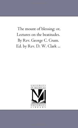 The Mount of Blessing; Or, Lectures On the Beatitudes. by Rev. George C. Crum. Ed. by Rev. D. W. Clark ...