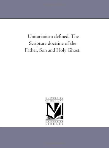 Unitarianism Defined. the Scripture Doctrine of the Father, Son and Holy Ghost.