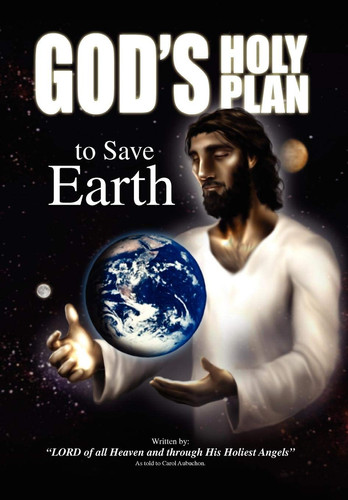 God's Holy Plan to Save Earth Lord of All Heaven and Through His Holiest Angels: As Told to Carol Aubuchon